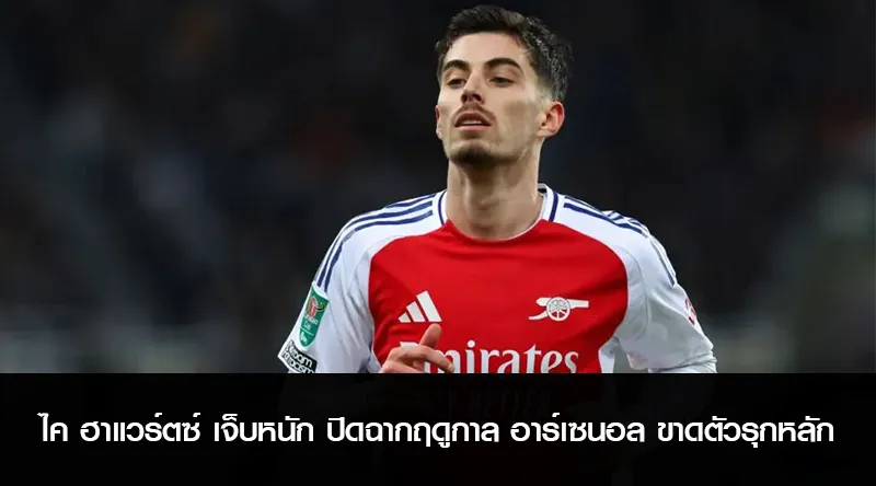 ไค ฮาแวร์ตซ์ เจ็บหนัก ปิดฉากฤดูกาล อาร์เซนอล ขาดตัวรุกหลัก